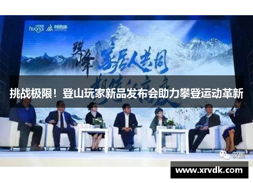 挑战极限！登山玩家新品发布会助力攀登运动革新